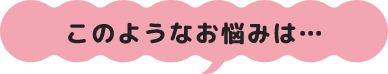 このようなお悩みは...