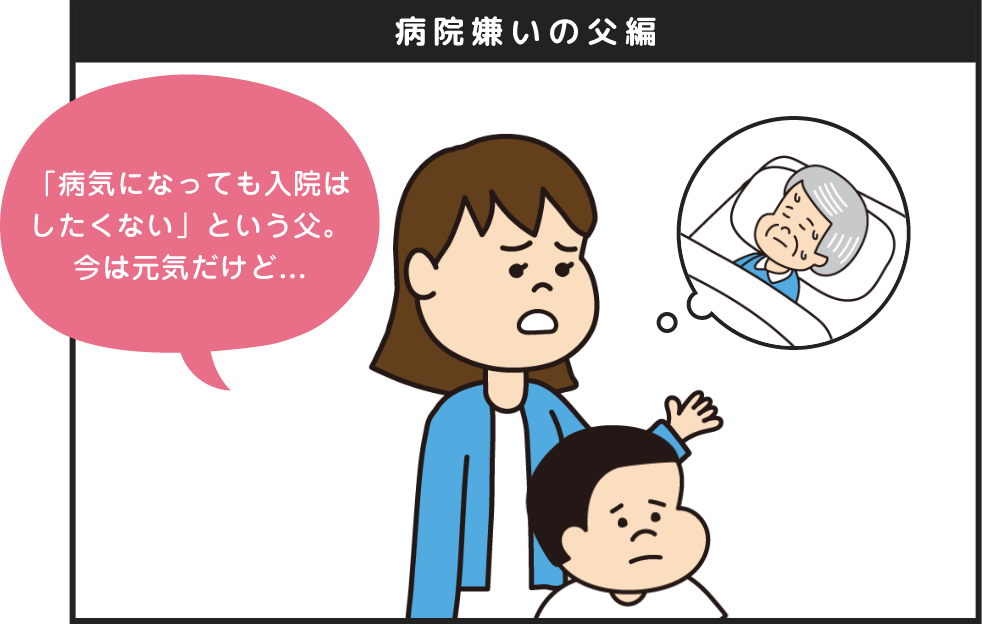 病院嫌いの父編 「病気になっても入院はしたくない」という父。今は元気だけど...