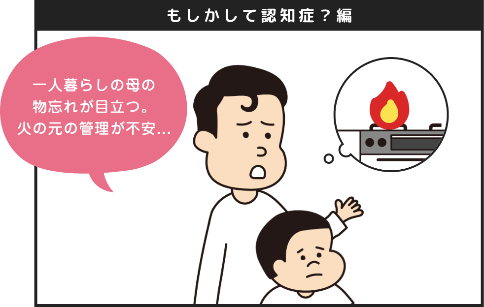 もしかして認知症？編 一人暮らしの母の物忘れが目立つ。火の元の管理が不安...